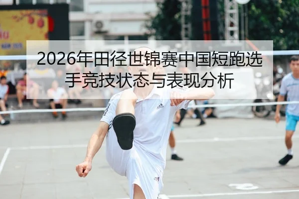 2026年田径世锦赛中国短跑选手竞技状态与表现分析