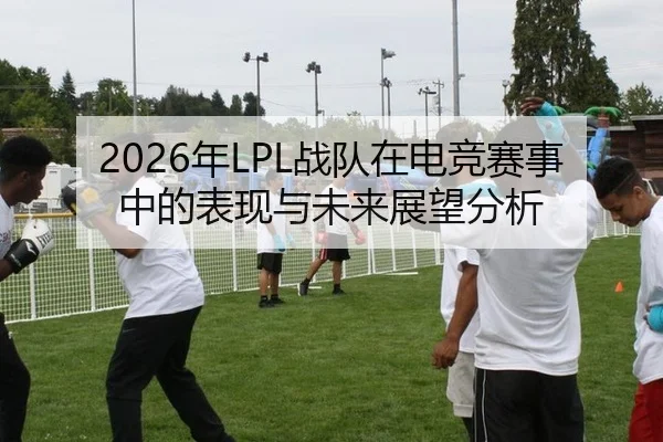 2026年LPL战队在电竞赛事中的表现与未来展望分析