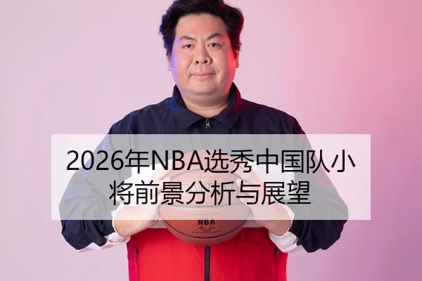 2026年NBA选秀中国队小将前景分析与展望