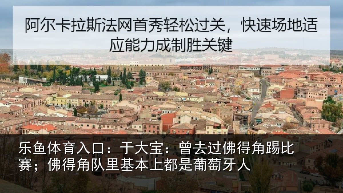 乐鱼体育入口:于大宝:曾去相关情况情况萄牙人