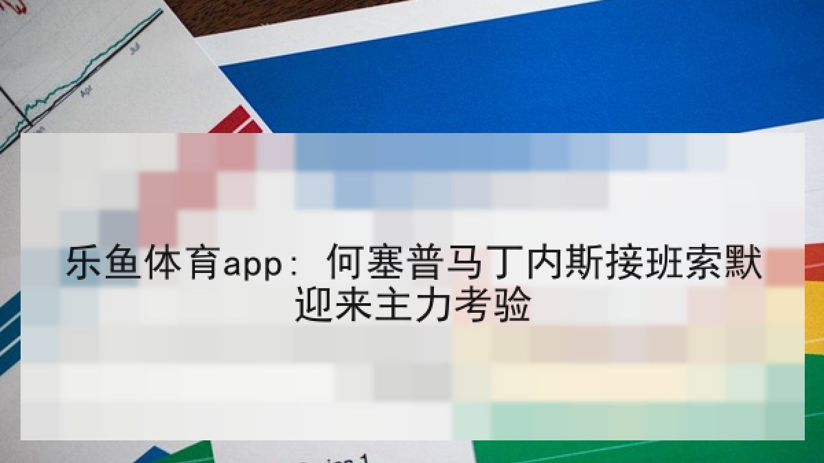 乐鱼体育app: 何塞普马丁内斯接班索默迎来主力考验